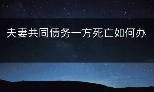 夫妻共同债务一方死亡如何办