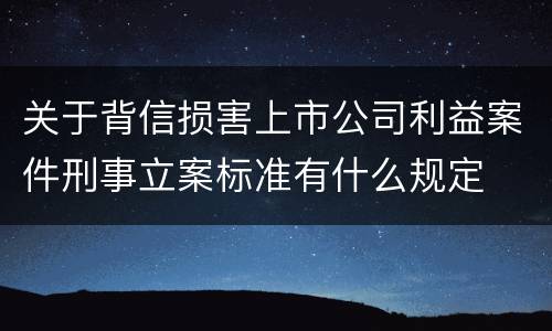 关于背信损害上市公司利益案件刑事立案标准有什么规定