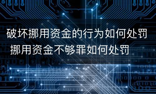 破坏挪用资金的行为如何处罚 挪用资金不够罪如何处罚