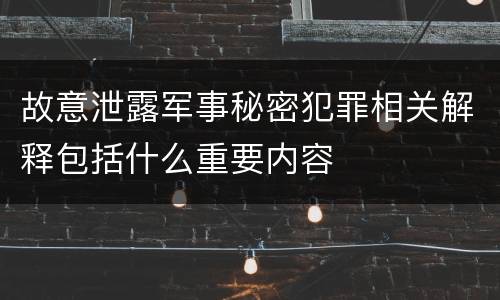 故意泄露军事秘密犯罪相关解释包括什么重要内容