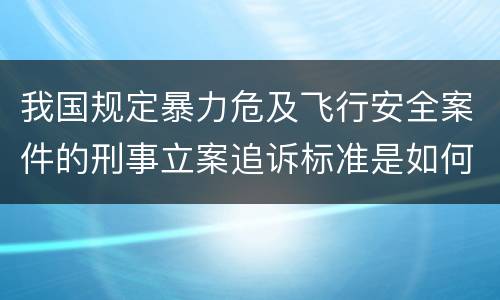 我国规定暴力危及飞行安全案件的刑事立案追诉标准是如何规定