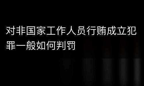 对非国家工作人员行贿成立犯罪一般如何判罚