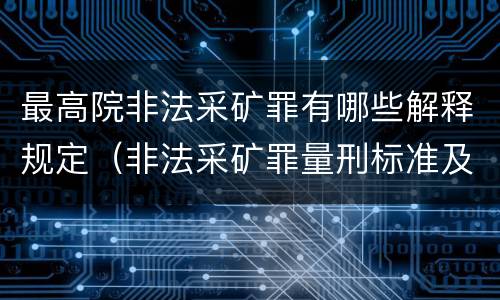 最高院非法采矿罪有哪些解释规定（非法采矿罪量刑标准及司法解释）