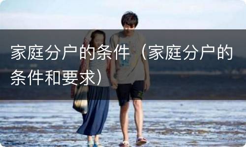 家庭分户的条件（家庭分户的条件和要求）