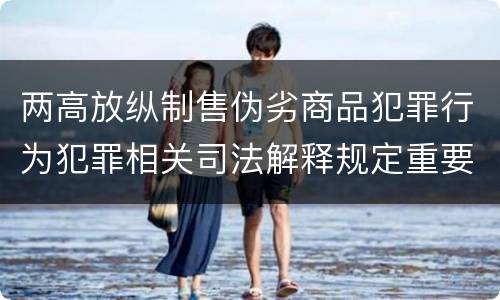 两高放纵制售伪劣商品犯罪行为犯罪相关司法解释规定重要内容是什么