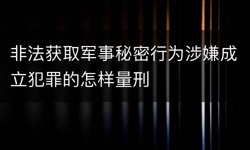 非法获取军事秘密行为涉嫌成立犯罪的怎样量刑