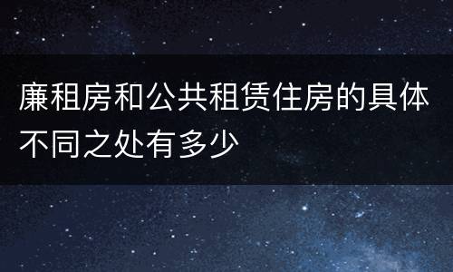 廉租房和公共租赁住房的具体不同之处有多少