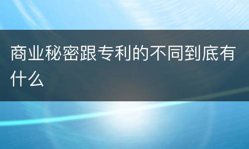 商业秘密跟专利的不同到底有什么