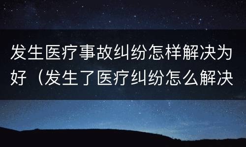 发生医疗事故纠纷怎样解决为好（发生了医疗纠纷怎么解决）