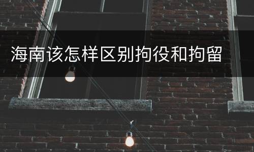 海南该怎样区别拘役和拘留