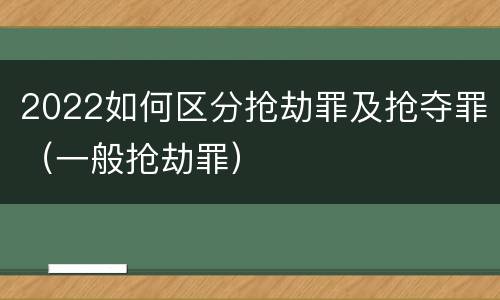 2022如何区分抢劫罪及抢夺罪（一般抢劫罪）
