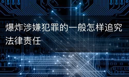 爆炸涉嫌犯罪的一般怎样追究法律责任
