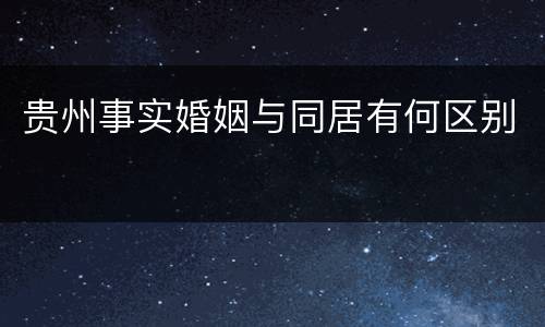 贵州事实婚姻与同居有何区别
