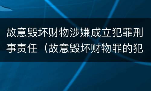 故意毁坏财物涉嫌成立犯罪刑事责任（故意毁坏财物罪的犯罪构成）