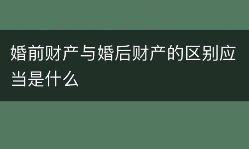 婚前财产与婚后财产的区别应当是什么
