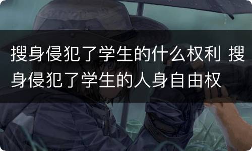 搜身侵犯了学生的什么权利 搜身侵犯了学生的人身自由权