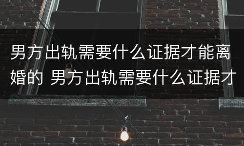 男方出轨需要什么证据才能离婚的 男方出轨需要什么证据才能离婚的呢