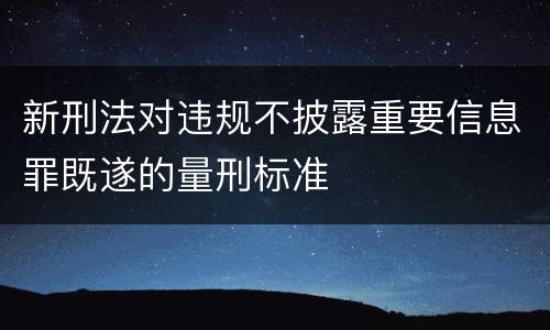 新刑法对违规不披露重要信息罪既遂的量刑标准