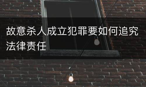 故意杀人成立犯罪要如何追究法律责任