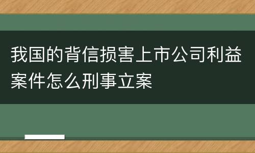 我国的背信损害上市公司利益案件怎么刑事立案