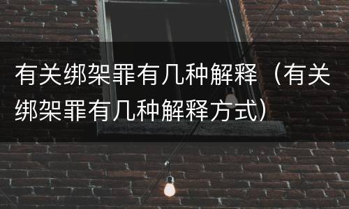 有关绑架罪有几种解释（有关绑架罪有几种解释方式）