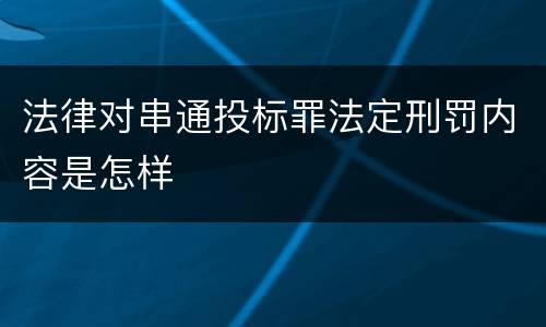 法律对串通投标罪法定刑罚内容是怎样