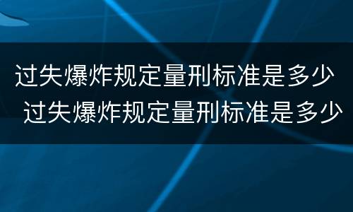 过失爆炸规定量刑标准是多少 过失爆炸规定量刑标准是多少年