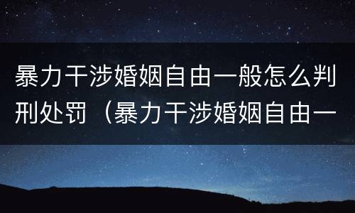 暴力干涉婚姻自由一般怎么判刑处罚（暴力干涉婚姻自由一般怎么判刑处罚多少钱）