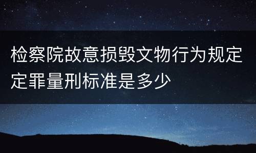 检察院故意损毁文物行为规定定罪量刑标准是多少