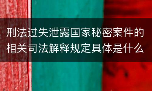 刑法过失泄露国家秘密案件的相关司法解释规定具体是什么主要内容