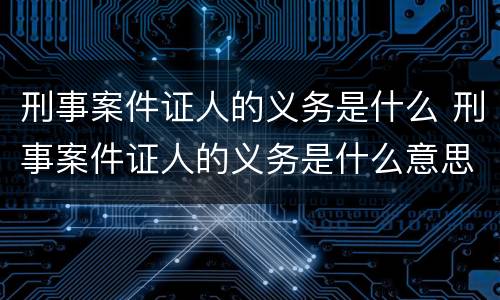 刑事案件证人的义务是什么 刑事案件证人的义务是什么意思