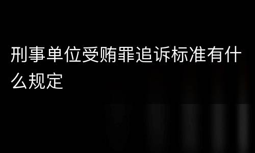 刑事单位受贿罪追诉标准有什么规定