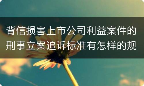 背信损害上市公司利益案件的刑事立案追诉标准有怎样的规定