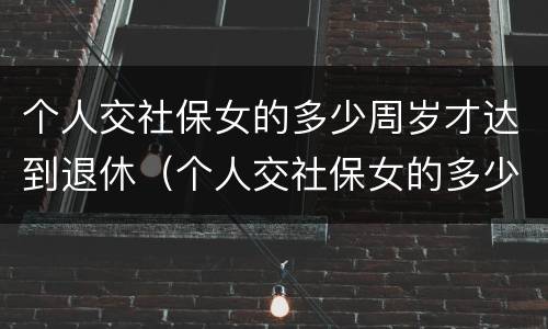 个人交社保女的多少周岁才达到退休（个人交社保女的多少周岁才达到退休标准）
