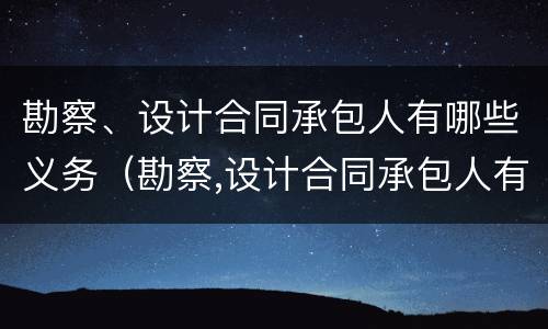 勘察、设计合同承包人有哪些义务（勘察,设计合同承包人有哪些义务）