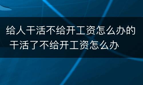给人干活不给开工资怎么办的 干活了不给开工资怎么办