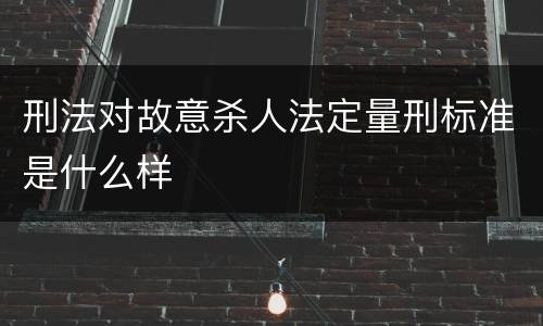 刑法对故意杀人法定量刑标准是什么样