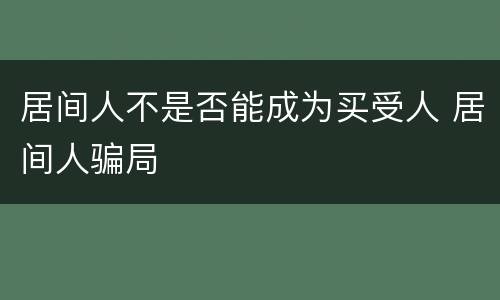 居间人不是否能成为买受人 居间人骗局