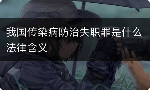 我国传染病防治失职罪是什么法律含义
