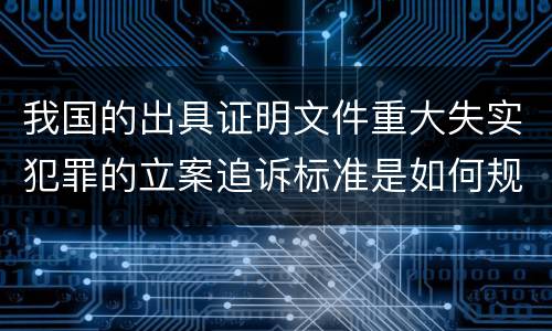 我国的出具证明文件重大失实犯罪的立案追诉标准是如何规定