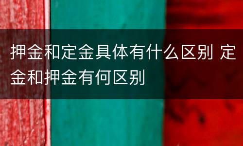 押金和定金具体有什么区别 定金和押金有何区别