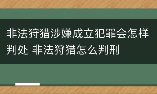 非法狩猎涉嫌成立犯罪会怎样判处 非法狩猎怎么判刑
