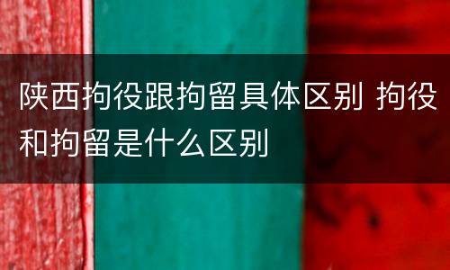 陕西拘役跟拘留具体区别 拘役和拘留是什么区别