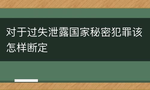 对于过失泄露国家秘密犯罪该怎样断定