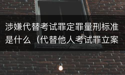 涉嫌代替考试罪定罪量刑标准是什么（代替他人考试罪立案标准）
