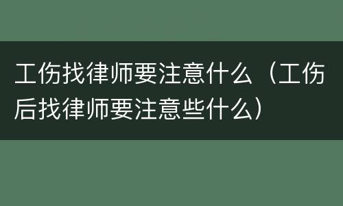 工伤找律师要注意什么（工伤后找律师要注意些什么）