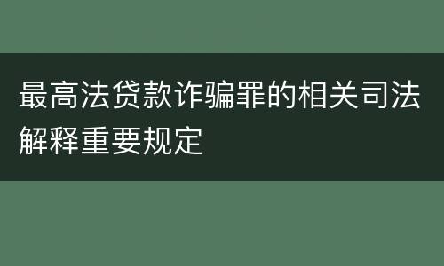 最高法贷款诈骗罪的相关司法解释重要规定