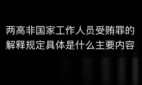 两高非国家工作人员受贿罪的解释规定具体是什么主要内容