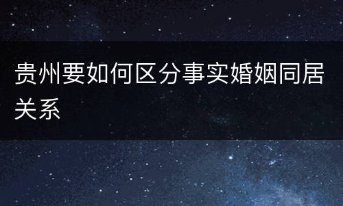 贵州要如何区分事实婚姻同居关系