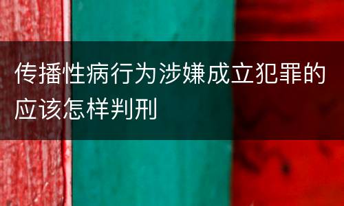 传播性病行为涉嫌成立犯罪的应该怎样判刑